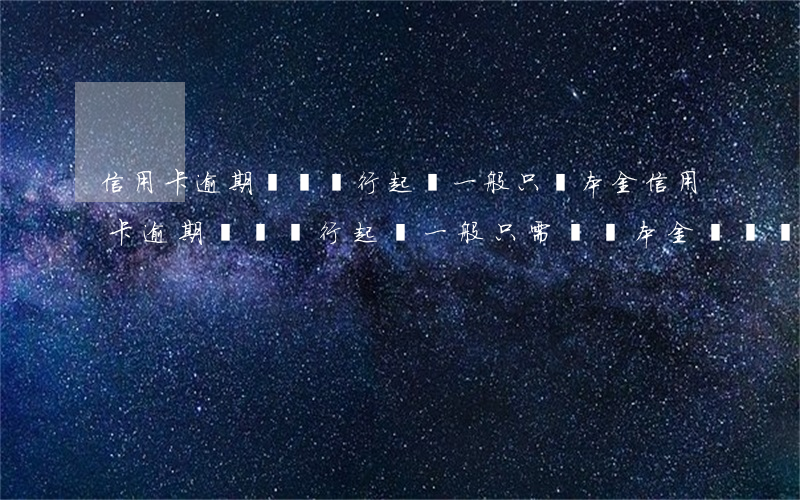 信用卡逾期兩萬銀行起訴一般只還本金，信用卡逾期兩萬，銀行起訴一般只需償還本金？